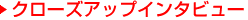 クローズアップインタビュー