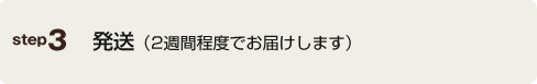 発送（2週間程度でお届けします）