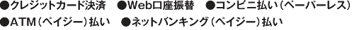 ●「クレジットカード決済」「Web口座振替」「コンビニ払い（ペーパーレス）」「ATM（ペイジー）払い」「ネットバンキング（ペイジー）払い」