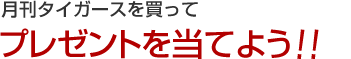 月刊タイガースを買ってプレゼントを当てよう！