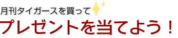 月刊タイガースを買ってプレゼントを当てよう！