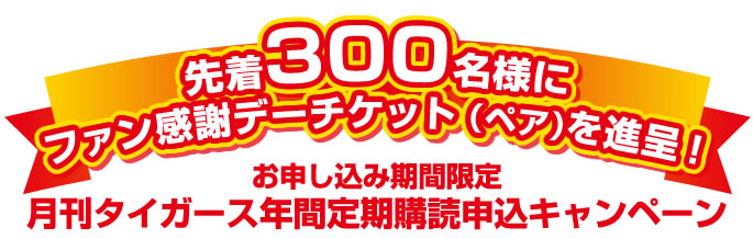 恒例特別企画！
先着300名様に ファン感謝デーチケット（ペア）を進呈！