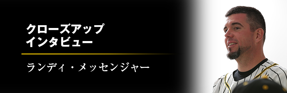 Close up Interview　ランディ・メッセンジャー