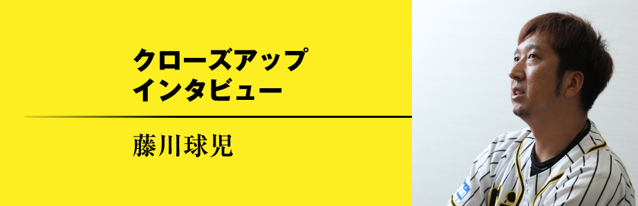Close up Interview 藤川球児
